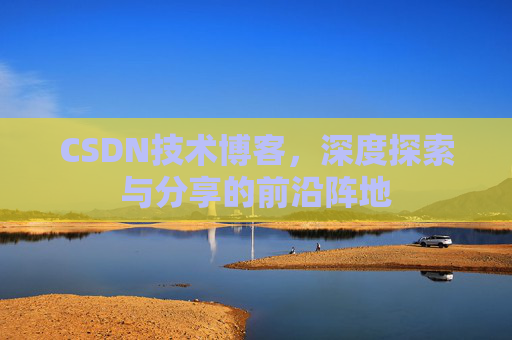 CSDN技术博客,深度探索与分享的前沿阵地